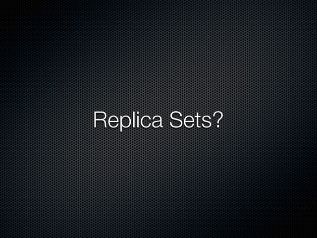 Replica Sets?

