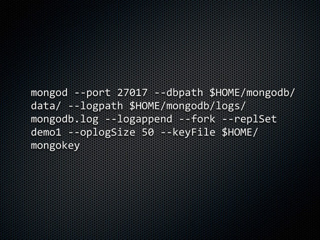 mongod	  -­‐-­‐port	  27017	  -­‐-­‐dbpath	  $HOME/mongodb/
data/	  -­‐-­‐logpath	  $HOME/mongodb/logs/
mongodb.log	  -­‐-­‐logappend	  -­‐-­‐fork	  -­‐-­‐replSet	  
demo1	  -­‐-­‐oplogSize	  50	  -­‐-­‐keyFile	  $HOME/
mongokey
