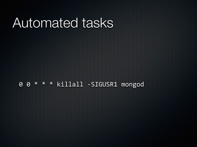 Automated tasks
0	  0	  *	  *	  *	  killall	  -­‐SIGUSR1	  mongod
