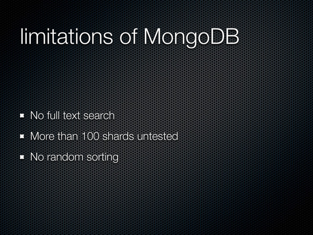 limitations of MongoDB
No full text search
More than 100 shards untested
No random sorting
