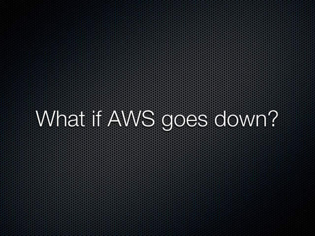 What if AWS goes down?
