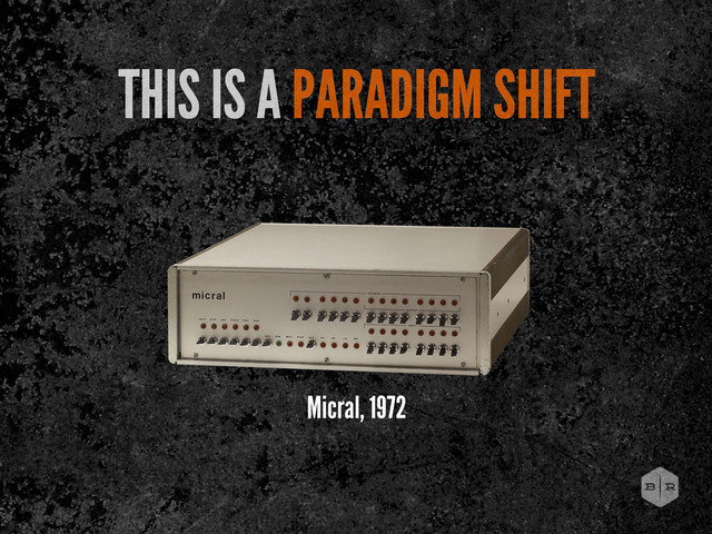 Micral, 1972
THIS IS A PARADIGM SHIFT

