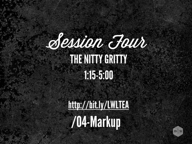 Session Four
THE NITTY GRITTY
1:15-5:00
http://bit.ly/LWLTEA
/04-Markup
