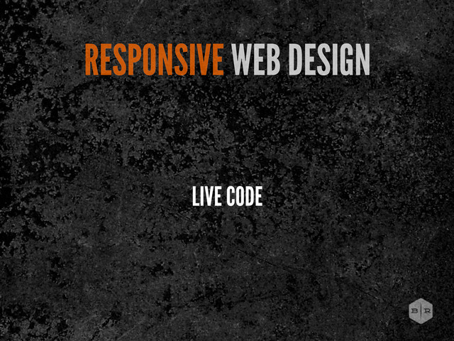 RESPONSIVE WEB DESIGN
LIVE CODE
