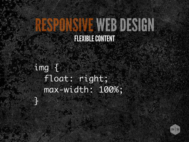 img {
float: right;
max-width: 100%;
}
RESPONSIVE WEB DESIGN
FLEXIBLE CONTENT
