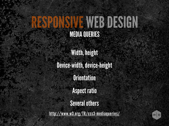 Width, height
Device-width, device-height
Orientation
Aspect ratio
Several others
http://www.w3.org/TR/css3-mediaqueries/
RESPONSIVE WEB DESIGN
MEDIA QUERIES
