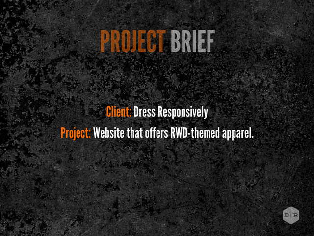 PROJECT BRIEF
Client: Dress Responsively
Project: Website that offers RWD-themed apparel.
