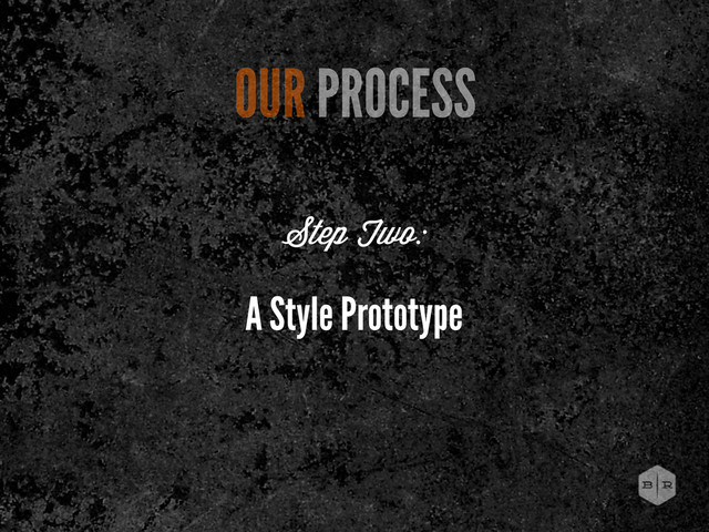 A Style Prototype
OUR PROCESS
Step Two:
