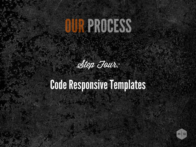 Code Responsive Templates
OUR PROCESS
Step Four:
