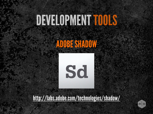 ADOBE SHADOW
DEVELOPMENT TOOLS
http://labs.adobe.com/technologies/shadow/
