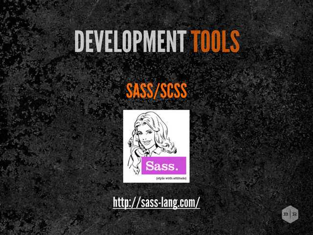 SASS/SCSS
DEVELOPMENT TOOLS
http://sass-lang.com/
