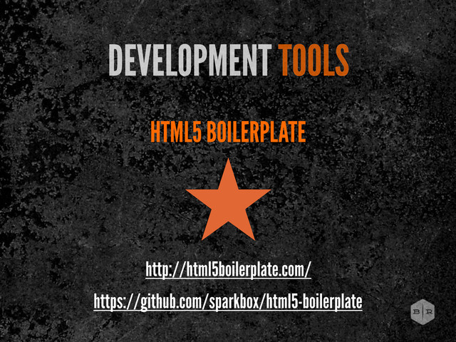 HTML5 BOILERPLATE
DEVELOPMENT TOOLS
˒
http://html5boilerplate.com/
https://github.com/sparkbox/html5-boilerplate
