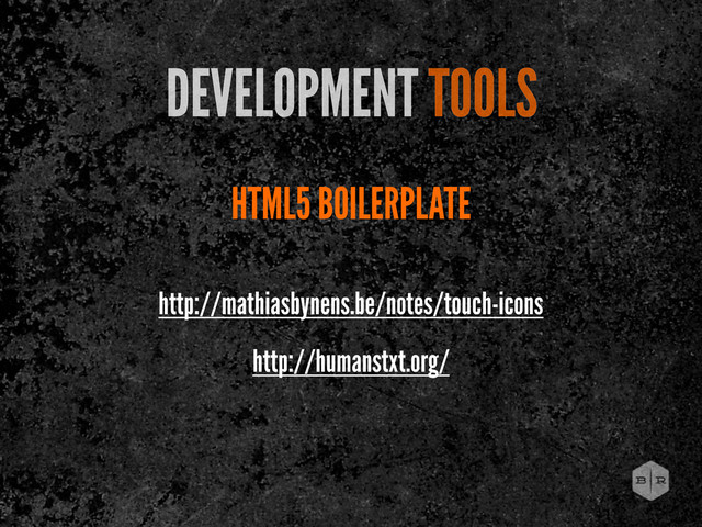 HTML5 BOILERPLATE
DEVELOPMENT TOOLS
http://mathiasbynens.be/notes/touch-icons
http://humanstxt.org/

