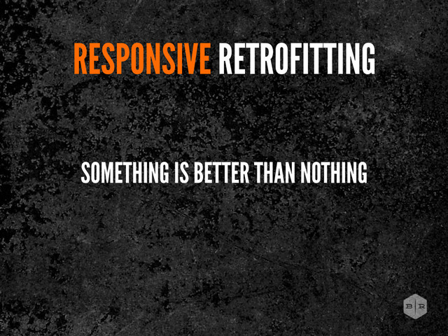 RESPONSIVE RETROFITTING
SOMETHING IS BETTER THAN NOTHING
