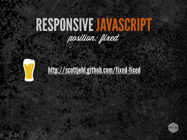 RESPONSIVE JAVASCRIPT
position: fixed
http://scottjehl.github.com/fixed-fixed
