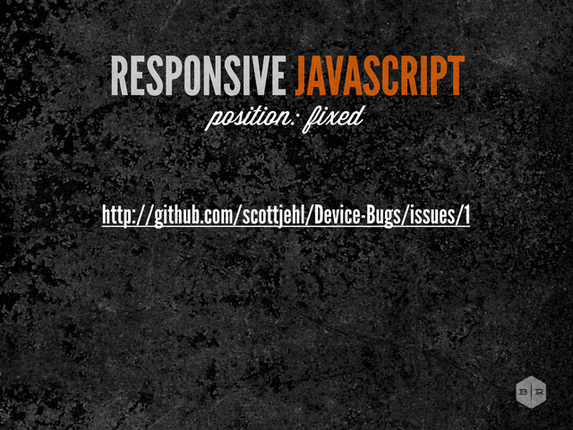 http://github.com/scottjehl/Device-Bugs/issues/1
RESPONSIVE JAVASCRIPT
position: fixed
