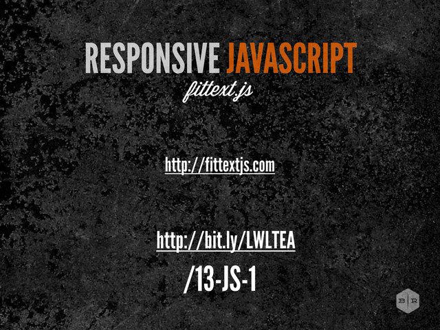 http://fittextjs.com
RESPONSIVE JAVASCRIPT
fittext.js
http://bit.ly/LWLTEA
/13-JS-1
