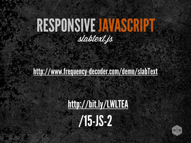 http://www.frequency-decoder.com/demo/slabText
RESPONSIVE JAVASCRIPT
labtext.js
http://bit.ly/LWLTEA
/15-JS-2
