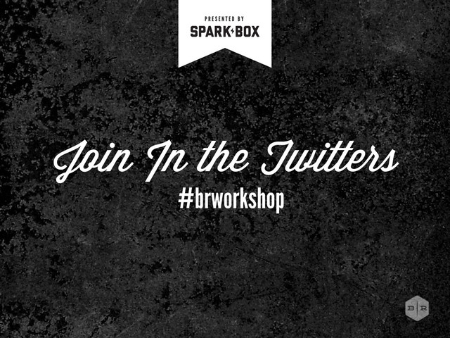 Join In the Twitters
#brworkshop
