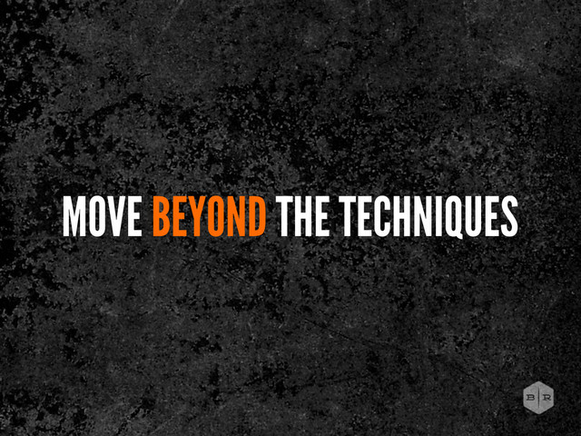 MOVE BEYOND THE TECHNIQUES
