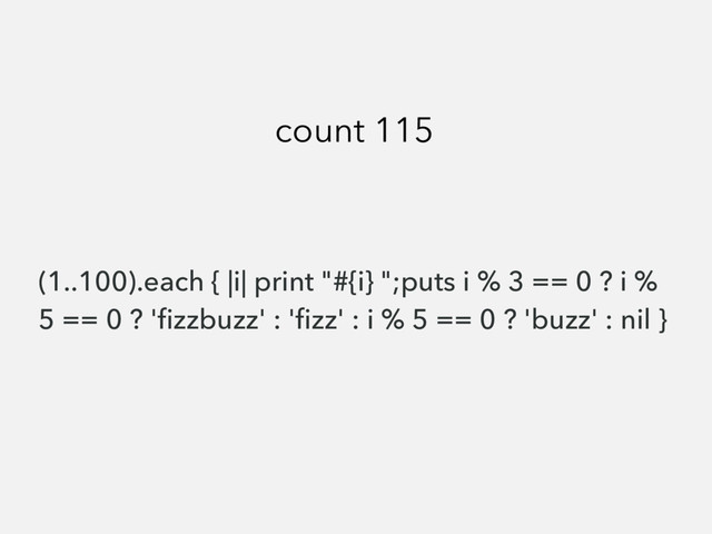 (1..100).each { |i| print "#{i} ";puts i % 3 == 0 ? i %
5 == 0 ? 'ﬁzzbuzz' : 'ﬁzz' : i % 5 == 0 ? 'buzz' : nil }
count 115
