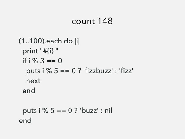 (1..100).each do |i|
print "#{i} "
if i % 3 == 0
puts i % 5 == 0 ? 'ﬁzzbuzz' : 'ﬁzz'
next
end
puts i % 5 == 0 ? 'buzz' : nil
end
count 148
