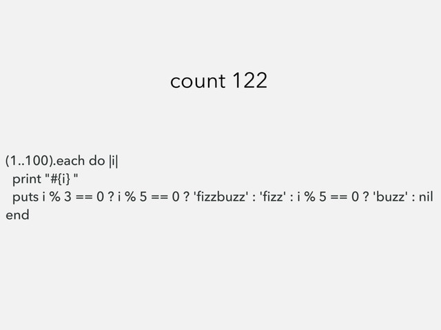 (1..100).each do |i|
print "#{i} "
puts i % 3 == 0 ? i % 5 == 0 ? 'ﬁzzbuzz' : 'ﬁzz' : i % 5 == 0 ? 'buzz' : nil
end
count 122
