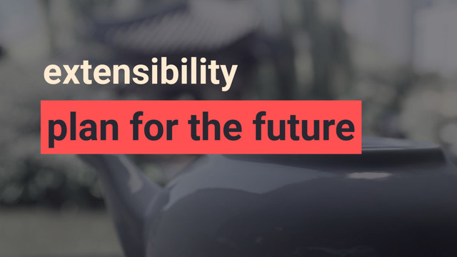 extensibility
plan for the future
