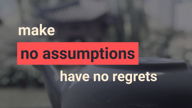 make
no assumptions
have no regrets
