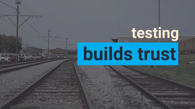 builds trust
testing
