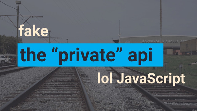lol JavaScript
fake
the “private” api
