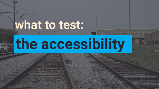 what to test:
the accessibility
