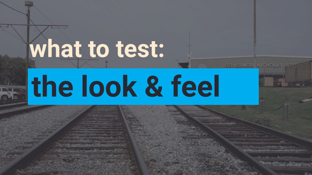 what to test:
the look & feel
