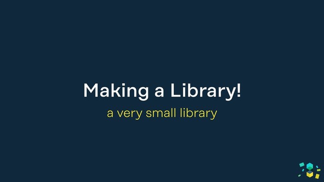 Making a Library!
a very small library
