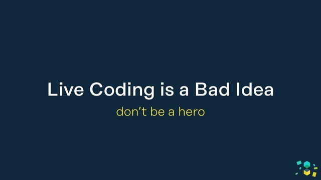 Live Coding is a Bad Idea
don’t be a hero
