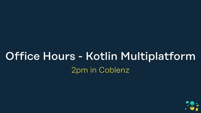 Office Hours - Kotlin Multiplatform
2pm in Coblenz
