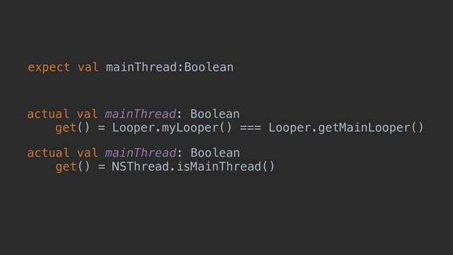 expect val mainThread:Boolean
actual val mainThread: Boolean
get() = Looper.myLooper() === Looper.getMainLooper()
actual val mainThread: Boolean
get() = NSThread.isMainThread()
