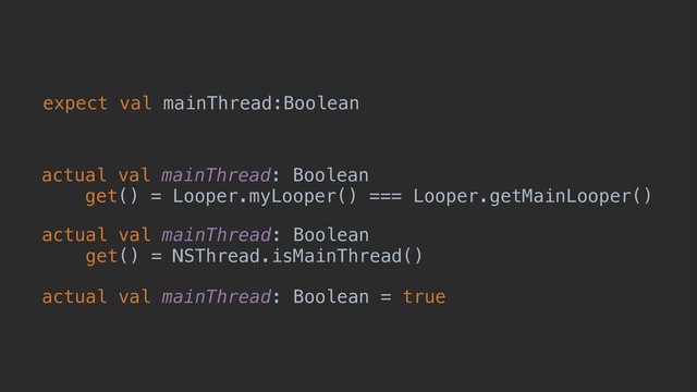 expect val mainThread:Boolean
actual val mainThread: Boolean
get() = Looper.myLooper() === Looper.getMainLooper()
actual val mainThread: Boolean
get() = NSThread.isMainThread()
actual val mainThread: Boolean = true
