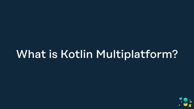 What is Kotlin Multiplatform?
