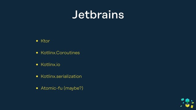 Jetbrains
• Ktor
• Kotlinx.Coroutines
• Kotlinx.io
• Kotlinx.serialization
• Atomic-fu (maybe?)
