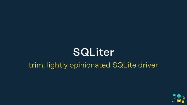 SQLiter
trim, lightly opinionated SQLite driver
