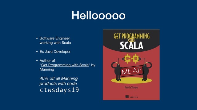 Hellooooo
• Software Engineer  
working with Scala

• Ex Java Developer

• Author of  
"Get Programming with Scala" by
Manning 
 
40% oﬀ all Manning
products with code
ctwsdays19

