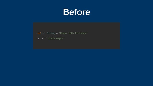 Before
val a: String = "Happy 10th Birthday"
a + " Scala Days!"
