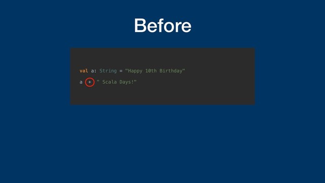 Before
val a: String = "Happy 10th Birthday"
a + " Scala Days!"
