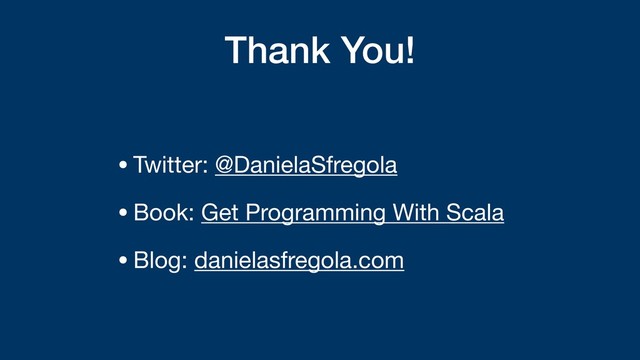 Thank You!
•Twitter: @DanielaSfregola

•Book: Get Programming With Scala

•Blog: danielasfregola.com
