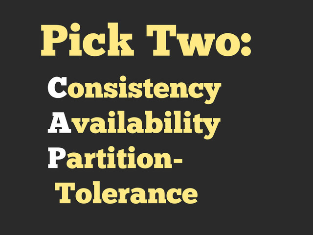 Pick Two:
Consistency
Availability
Partition-
Tolerance
