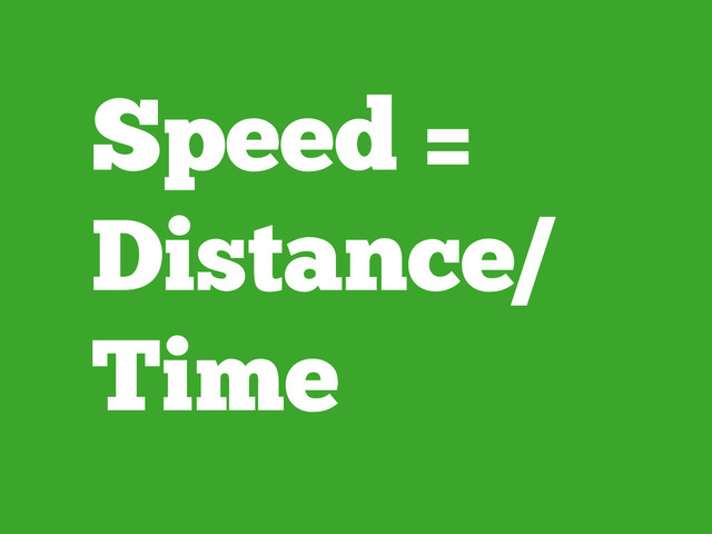 Speed =
Distance/
Time
