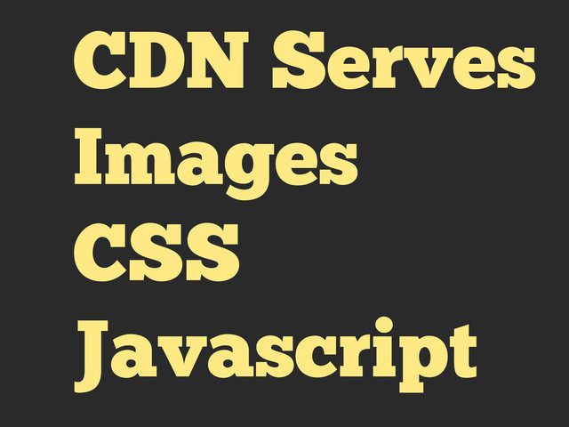 CDN Serves
Images
CSS
Javascript
