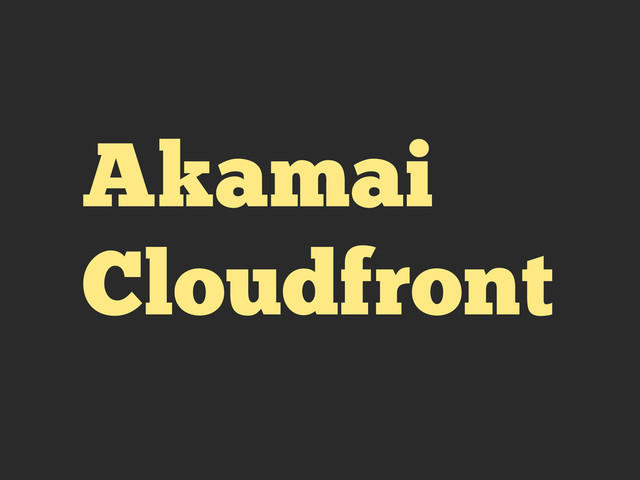 Akamai
Cloudfront
