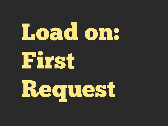 Load on:
First
Request
